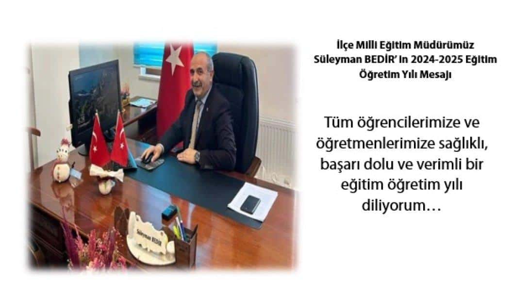 İlçe Milli Eğitim Müdürümüz Süleyman BEDİR' in 2024-2025 Eğitim Öğretim Yılı Mesajı